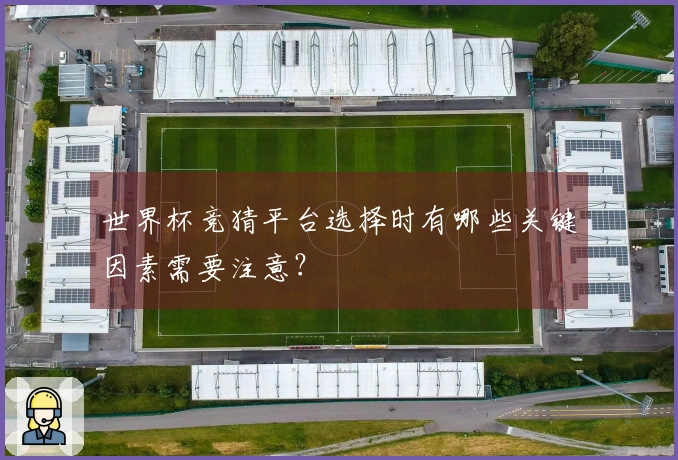 世界杯竞猜平台选择时有哪些关键因素需要注意？