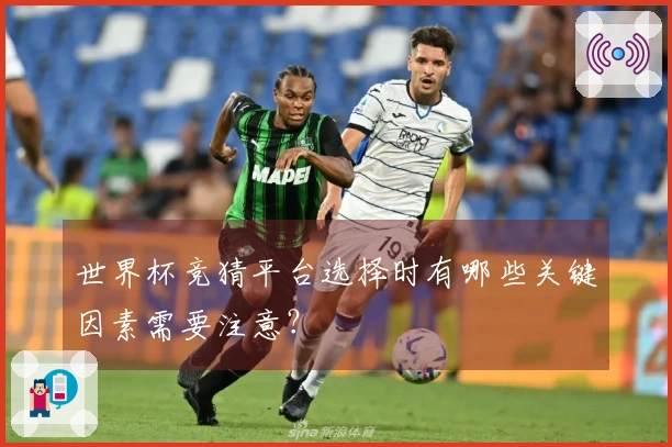世界杯竞猜平台选择时有哪些关键因素需要注意？