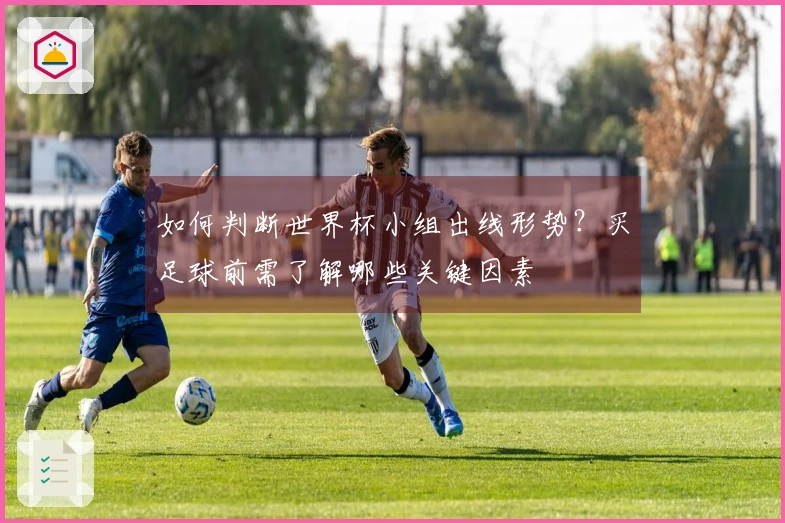 如何判断世界杯小组出线形势？买足球前需了解哪些关键因素