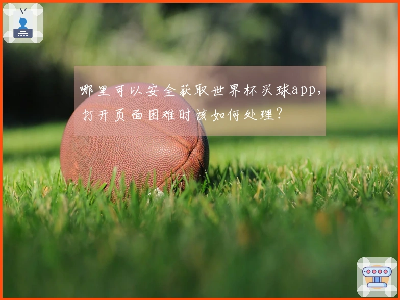 哪里可以安全获取世界杯买球app，打开页面困难时该如何处理？