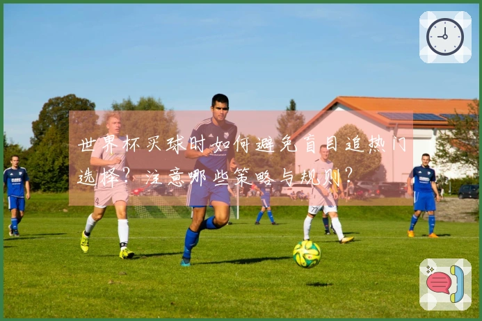 世界杯买球时如何避免盲目追热门选择？注意哪些策略与规则？