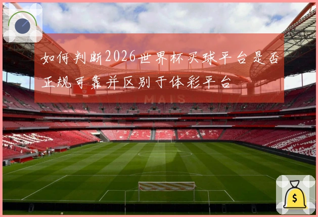 如何判断2026世界杯买球平台是否正规可靠并区别于体彩平台