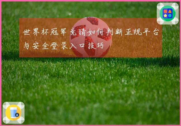 世界杯冠军竞猜如何判断正规平台与安全登录入口技巧